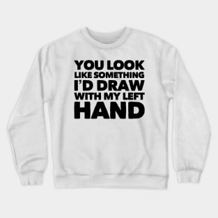 You Look Like Something I'd Draw With My Left Hand Crewneck Sweatshirt